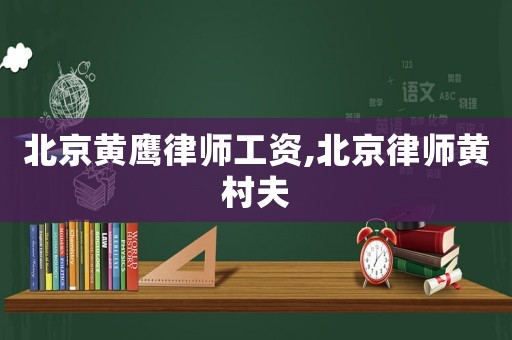 北京黃鷹律師工資,北京律師黃村夫