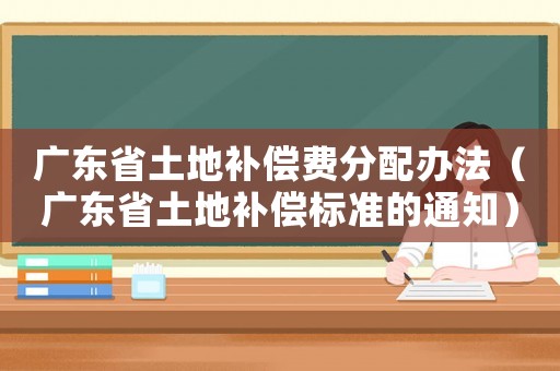廣東省土地補償費分配辦法（廣東省土地補償標準的通知）