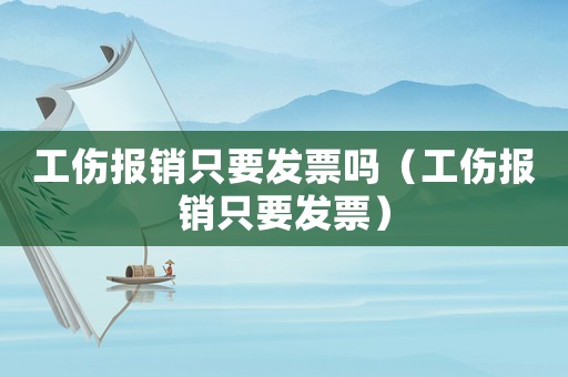 工傷報銷只要發票嗎（工傷報銷只要發票）