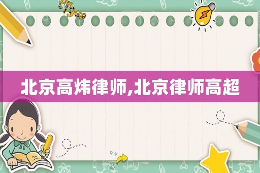 北京高煒律師,北京律師高超