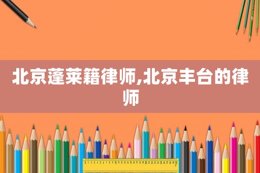 北京蓬萊籍律師,北京豐臺的律師