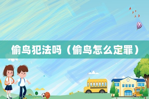 偷鳥犯法嗎（偷鳥怎么定罪）