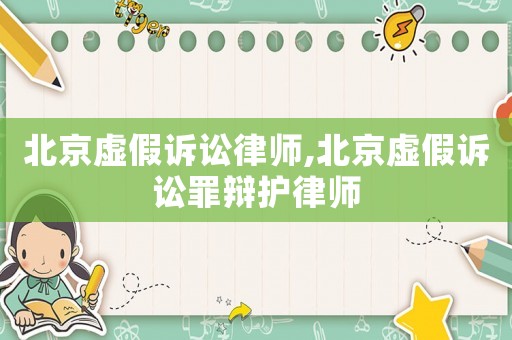 北京虛假訴訟律師,北京虛假訴訟罪辯護(hù)律師