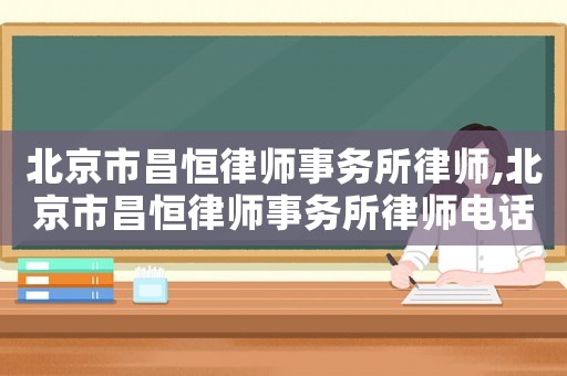 北京市昌恒律師事務所律師,北京市昌恒律師事務所律師電話