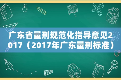廣東省量刑規范化指導意見2017（2017年廣東量刑標準）