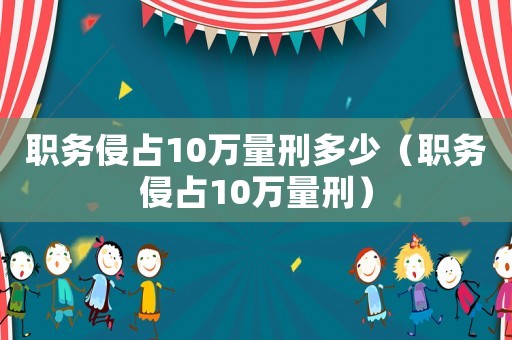 職務侵占10萬量刑多少（職務侵占10萬量刑）
