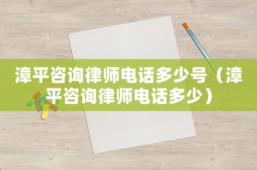 漳平咨詢律師電話多少號(hào)（漳平咨詢律師電話多少）