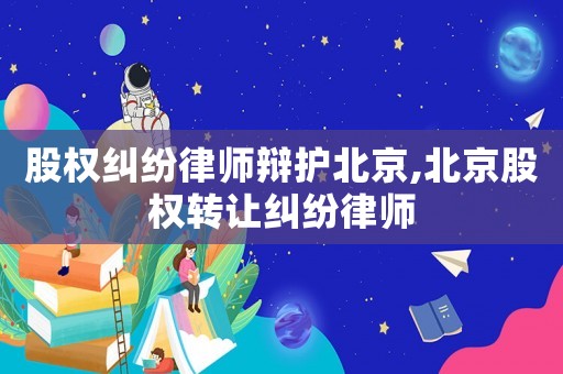 股權(quán)糾紛律師辯護(hù)北京,北京股權(quán)轉(zhuǎn)讓糾紛律師
