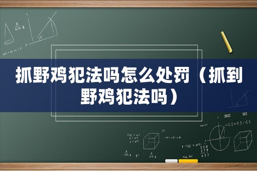抓野雞犯法嗎怎么處罰（抓到野雞犯法嗎）