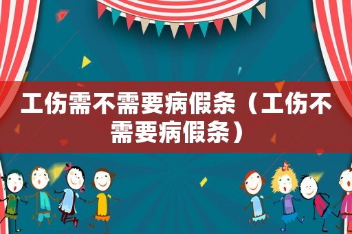 工傷需不需要病假條（工傷不需要病假條）