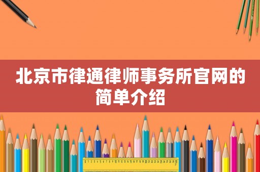 北京市律通律師事務(wù)所官網(wǎng)的簡(jiǎn)單介紹