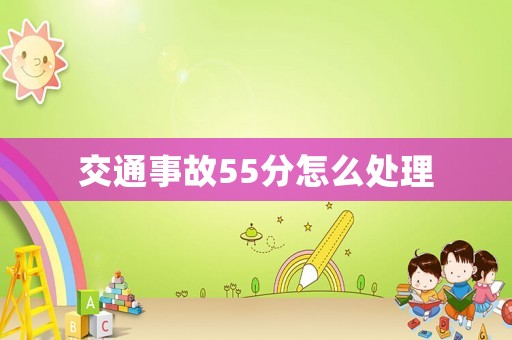 交通事故55分怎么處理