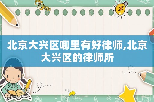 北京大興區(qū)哪里有好律師,北京大興區(qū)的律師所