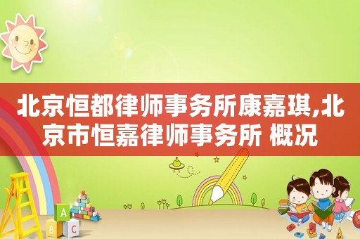 北京恒都律師事務所康嘉琪,北京市恒嘉律師事務所 概況
