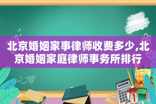 北京婚姻家事律師收費多少,北京婚姻家庭律師事務所排行