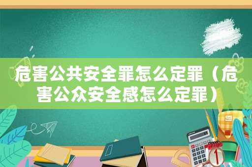 危害公共安全罪怎么定罪（危害公眾安全感怎么定罪）
