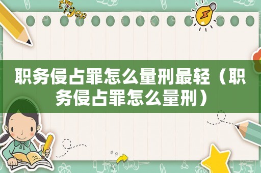 職務侵占罪怎么量刑最輕（職務侵占罪怎么量刑）
