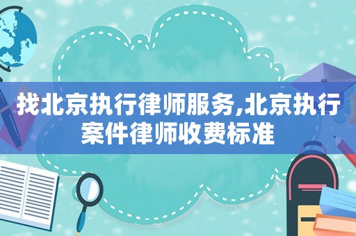 找北京執(zhí)行律師服務(wù),北京執(zhí)行案件律師收費標(biāo)準(zhǔn)
