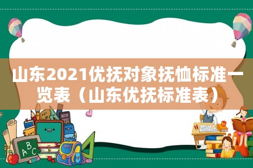 山東2021優撫對象撫恤標準一覽表（山東優撫標準表）