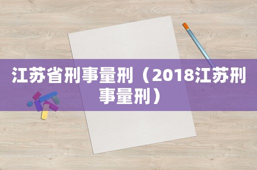 江蘇省刑事量刑（2018江蘇刑事量刑）