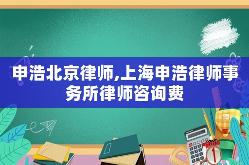 申浩北京律師,上海申浩律師事務所律師咨詢費