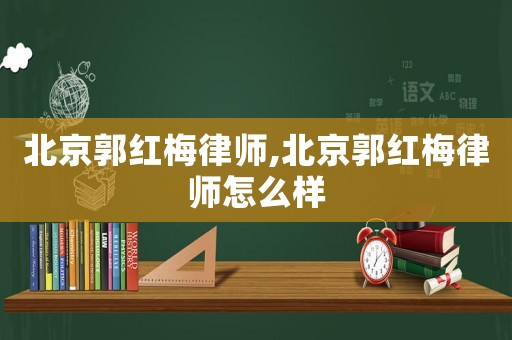 北京郭紅梅律師,北京郭紅梅律師怎么樣