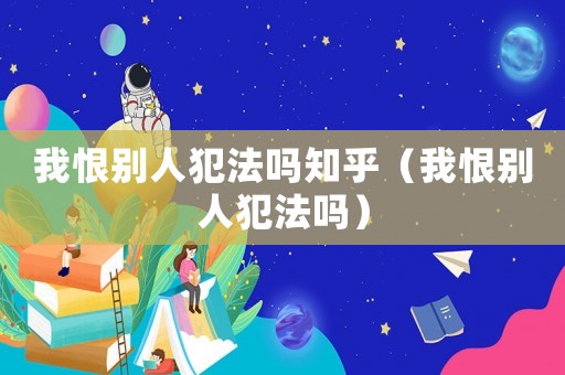 我恨別人犯法嗎知乎（我恨別人犯法嗎）