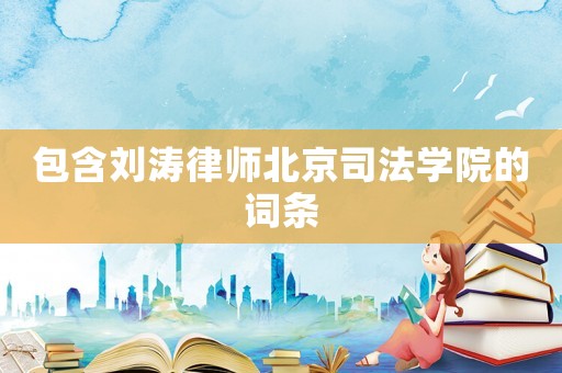 包含劉濤律師北京司法學院的詞條
