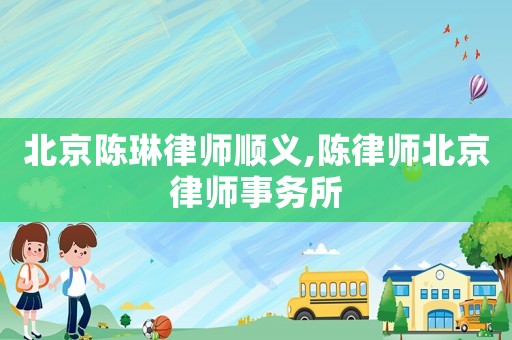 北京陳琳律師順義,陳律師北京律師事務所