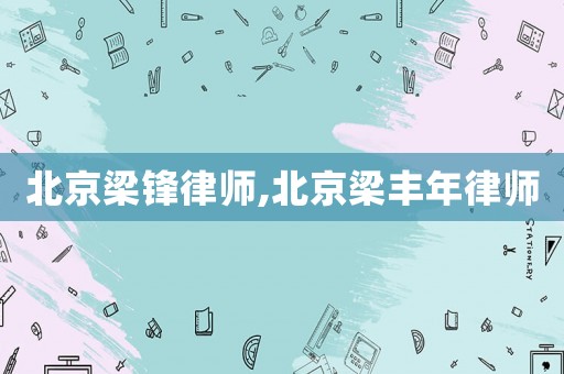 北京梁鋒律師,北京梁豐年律師