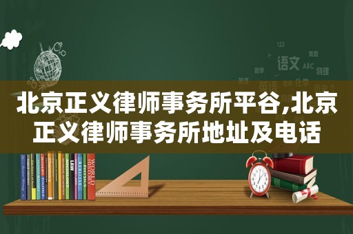 北京正義律師事務所平谷,北京正義律師事務所地址及電話