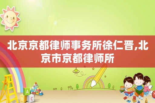 北京京都律師事務(wù)所徐仁晉,北京市京都律師所