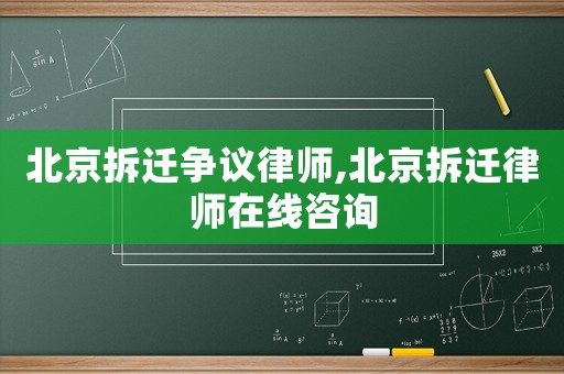 北京拆遷爭議律師,北京拆遷律師在線咨詢
