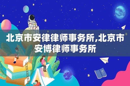 北京市安律律師事務(wù)所,北京市安博律師事務(wù)所