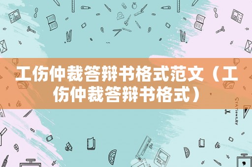 工傷仲裁答辯書格式范文（工傷仲裁答辯書格式）