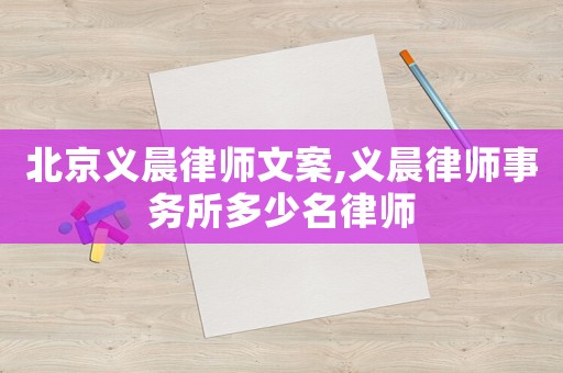 北京義晨律師文案,義晨律師事務所多少名律師