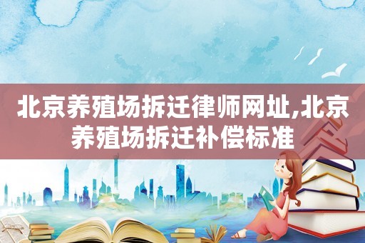 北京養殖場拆遷律師網址,北京養殖場拆遷補償標準