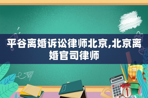 平谷離婚訴訟律師北京,北京離婚官司律師