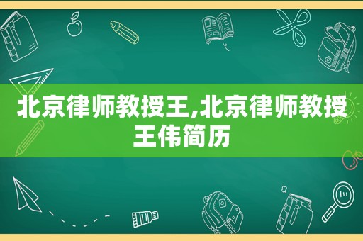 北京律師教授王,北京律師教授王偉簡歷