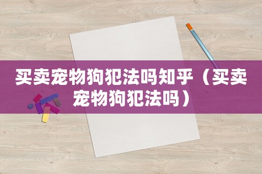 買賣寵物狗犯法嗎知乎（買賣寵物狗犯法嗎）