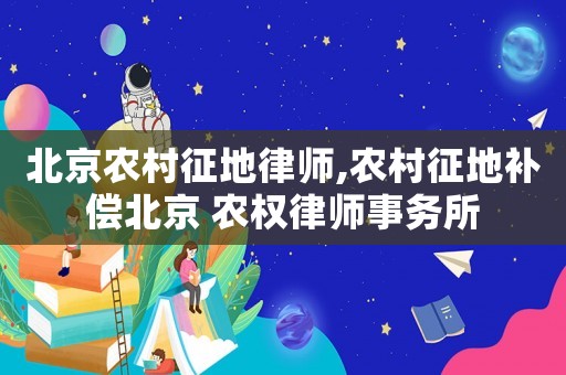 北京農村征地律師,農村征地補償北京 農權律師事務所