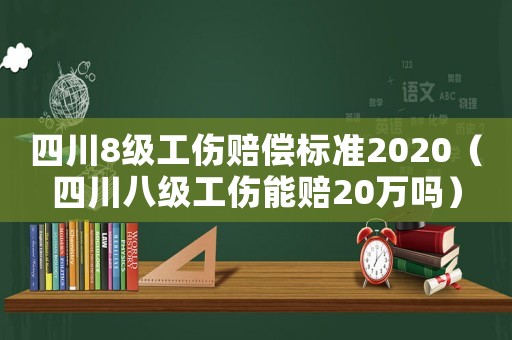 四川8級(jí)工傷賠償標(biāo)準(zhǔn)2020（四川八級(jí)工傷能賠20萬(wàn)嗎）