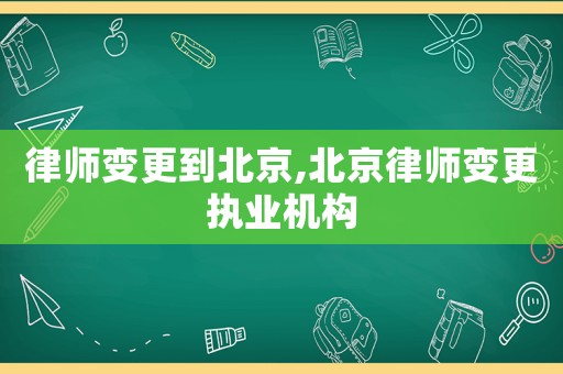 律師變更到北京,北京律師變更執業機構