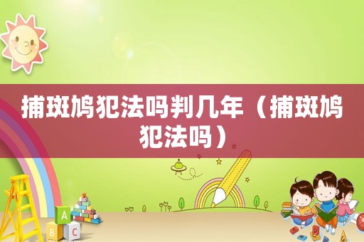 捕斑鳩犯法嗎判幾年（捕斑鳩犯法嗎）