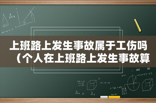 上班路上發生事故屬于工傷嗎（個人在上班路上發生事故算工傷嗎）