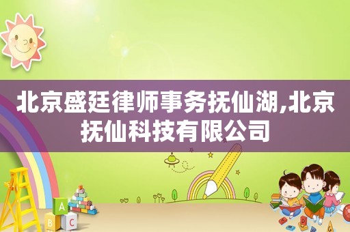 北京盛廷律師事務撫仙湖,北京撫仙科技有限公司