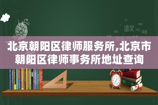 北京朝陽區律師服務所,北京市朝陽區律師事務所地址查詢