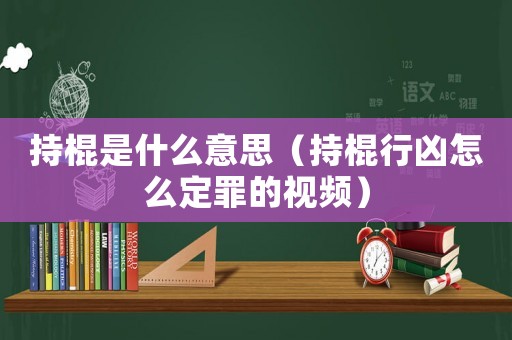 持棍是什么意思（持棍行兇怎么定罪的視頻）