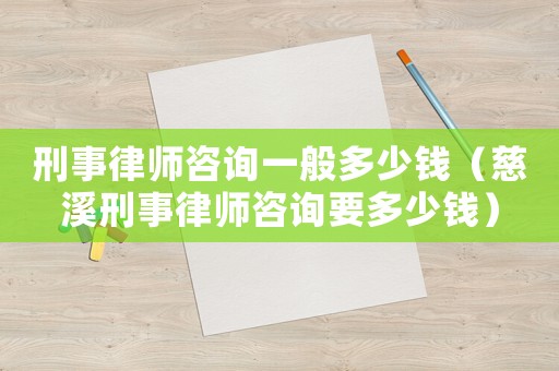 刑事律師咨詢一般多少錢（慈溪刑事律師咨詢要多少錢）