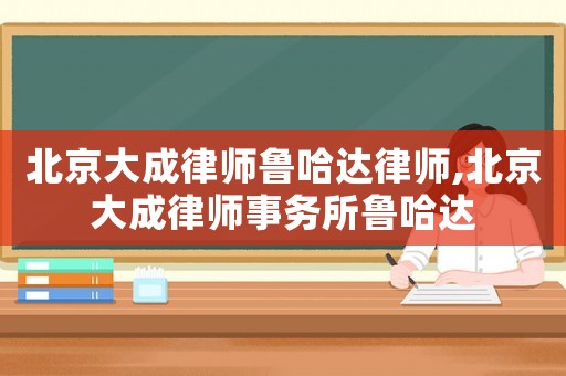 北京大成律師魯哈達律師,北京大成律師事務所魯哈達